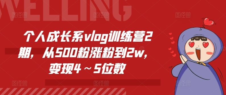个人成长系vlog训练营2期，从500粉涨粉到2w，变现4～5位数-来福网创