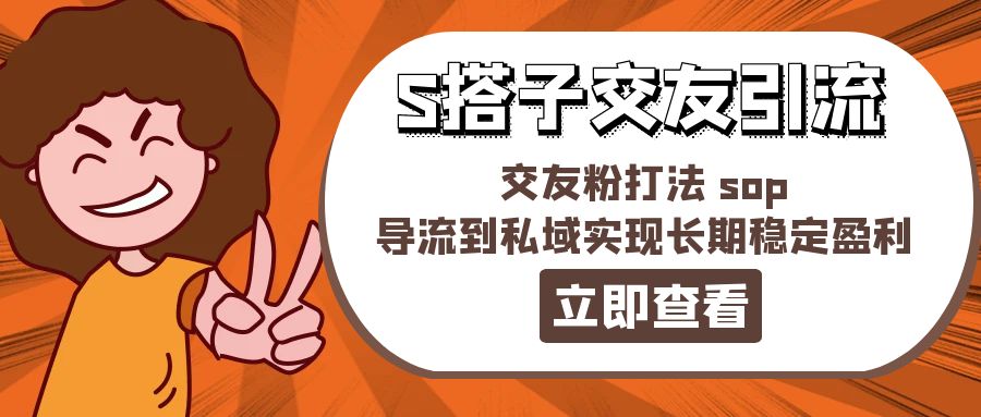 （11548期）某收费888-S搭子交友引流，交友粉打法 sop，导流到私域实现长期稳定盈利-来福网创