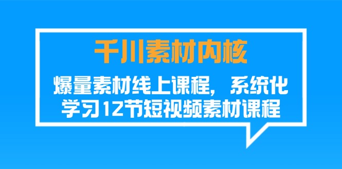 （11554期）千川素材-内核，爆量素材线上课程，系统化学习12节短视频素材课程-来福网创