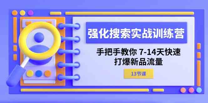 强化搜索实战训练营，手把手教你7-14天快速打爆新品流量（13节课）-来福网创