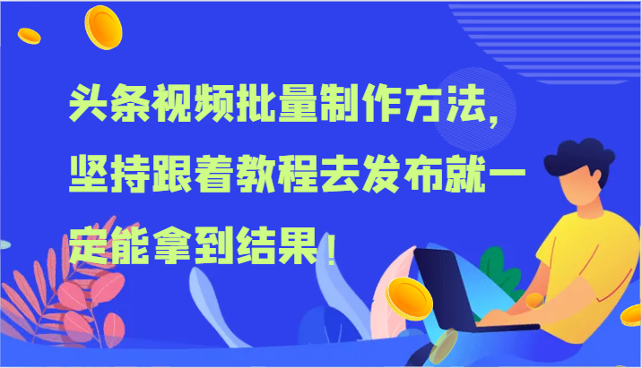 头条视频批量制作方法，坚持跟着教程去发布就一定能拿到结果！-来福网创