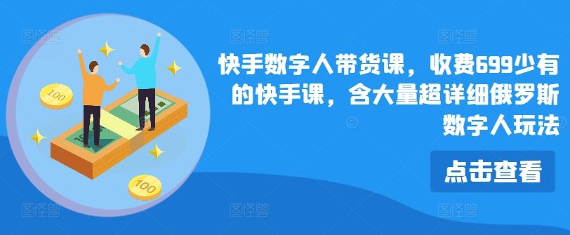 快手数字人带货课，收费699少有的快手课，含大量超详细俄罗斯数字人玩法-来福网创