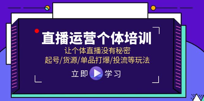 （11636期）直播运营个体培训，让个体直播没有秘密，起号/货源/单品打爆/投流等玩法-来福网创
