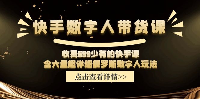 收费699少有的快手数字人带货课，含大量超详细俄罗斯数字人玩法-来福网创