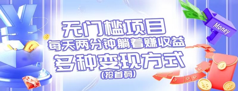 无门槛项目，每天花两分钟躺着收益，多种收益方式（抢首码）-来福网创