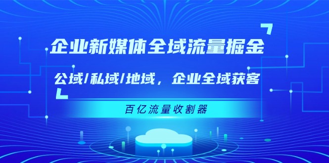 企业新媒体全域流量掘金：公域/私域/地域 企业全域获客 百亿流量收割器-来福网创