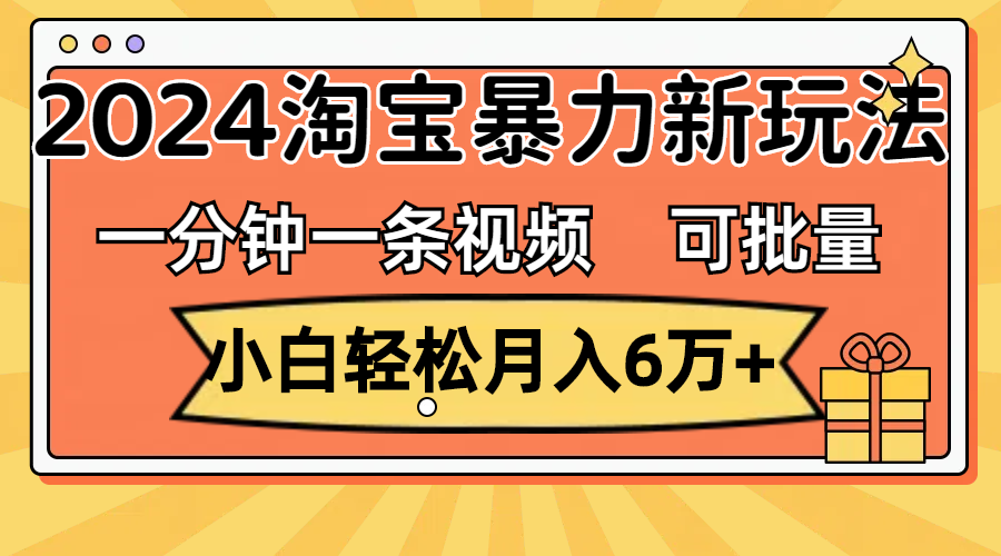 （11699期）一分钟一条视频，小白轻松月入6万+，2024淘宝暴力新玩法，可批量放大收益-来福网创