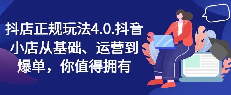 抖店正规玩法4.0，抖音小店从基础、运营到爆单，你值得拥有-来福网创