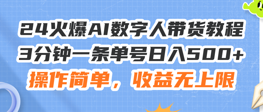 （11737期）24火爆AI数字人带货教程，3分钟一条单号日入500+，操作简单，收益无上限-来福网创