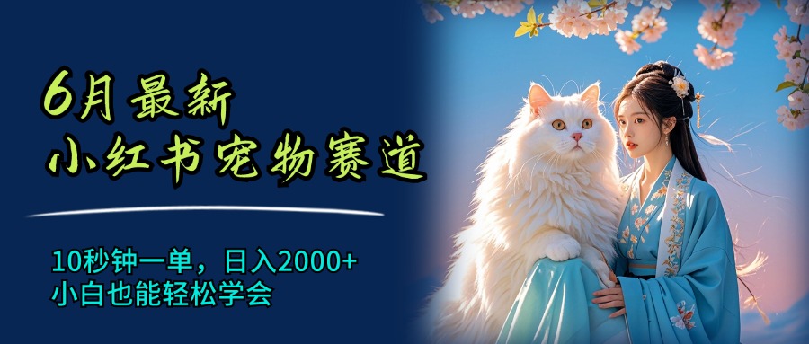 （11771期）6月最新小红书宠物赛道，10秒钟一单，日入2000+，小白也能轻松学会-来福网创