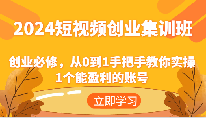 2024短视频创业集训班：创业必修，从0到1手把手教你实操1个能盈利的账号-来福网创