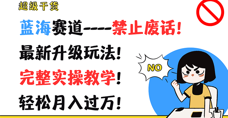 超级干货！蓝海赛道-禁止废话！最新升级玩法！完整实操教学！轻松月入过万！-来福网创