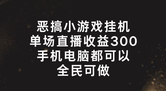 恶搞小游戏挂机，单场直播300+，全民可操作【揭秘】-来福网创