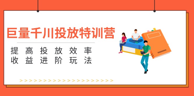 （11790期）巨量千川投放特训营：提高投放效率和收益进阶玩法（5节）-来福网创