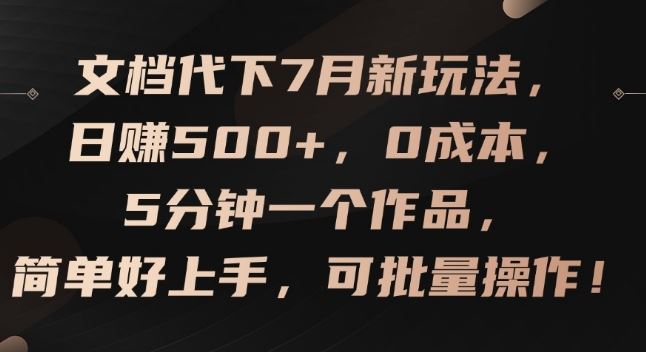 文档代下7月新玩法，日赚500+，0成本，5分钟一个作品，简单好上手，可批量操作【揭秘】-来福网创