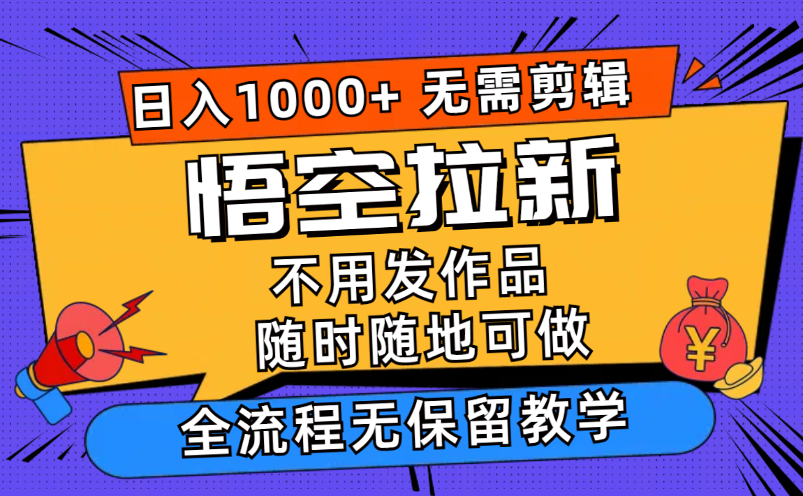 （11830期）悟空拉新日入1000+无需剪辑当天上手，一部手机随时随地可做，全流程无…-来福网创
