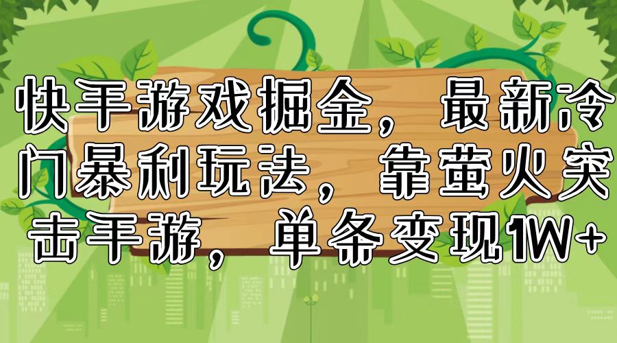 （11851期）快手游戏掘金，最新冷门暴利玩法，靠萤火突击手游，单条变现1W+-来福网创