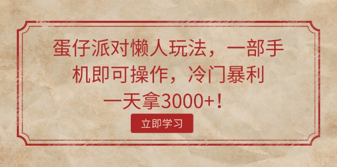 （11867期）蛋仔派对懒人玩法，一部手机即可操作，冷门暴利，一天拿3000+！-来福网创