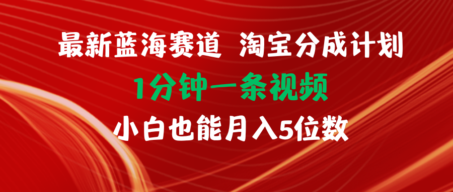 （11882期）最新蓝海项目淘宝分成计划1分钟1条视频小白也能月入五位数-来福网创