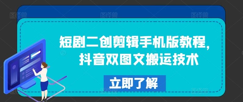 短剧二创剪辑手机版教程，抖音双图文搬运技术-来福网创