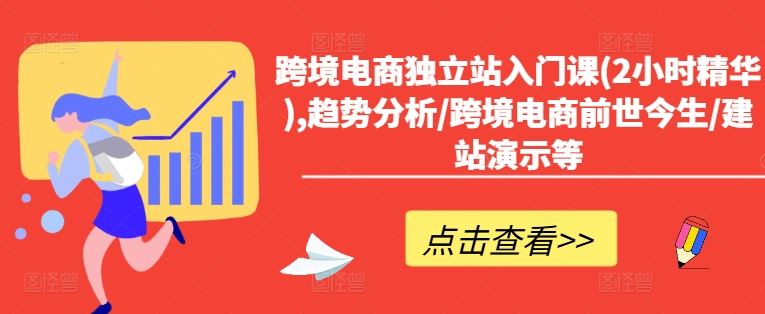 跨境电商独立站入门课(2小时精华),趋势分析/跨境电商前世今生/建站演示等-来福网创