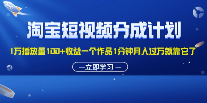 （11908期）淘宝短视频分成计划1万播放量100+收益一个作品1分钟月入过万就靠它了-来福网创