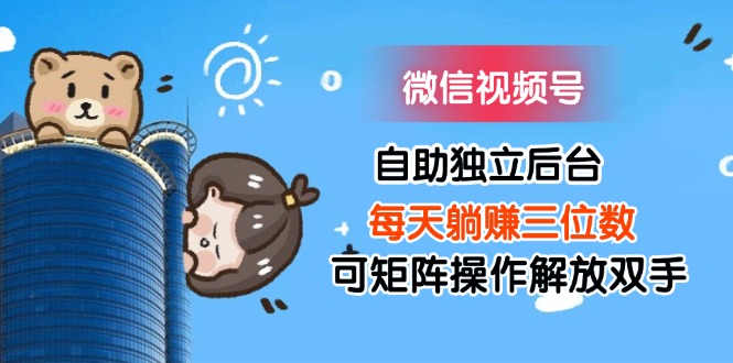 （11910期）微信视频号自助独立后台每天躺赚三位数可矩阵操作解放双手-来福网创