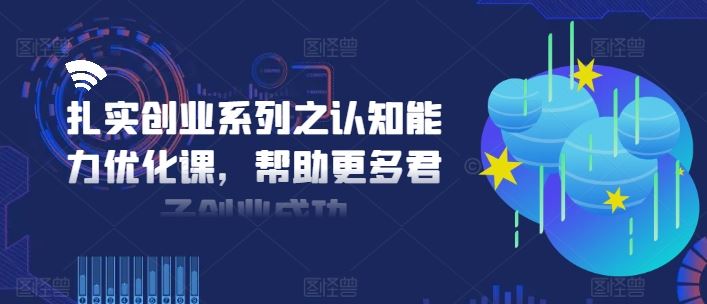 扎实创业系列之认知能力优化课，帮助更多君子创业成功-来福网创