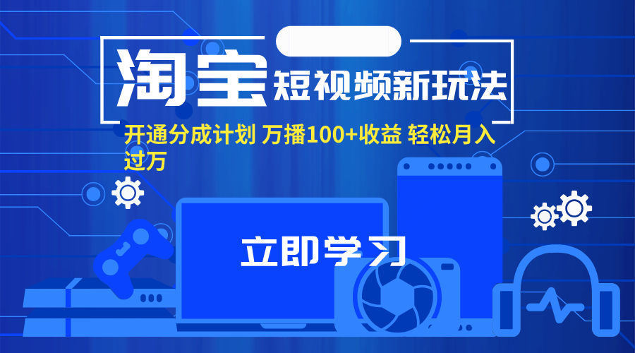（11948期）淘宝短视频新玩法，开通分成计划，万播100+收益，轻松月入过万。-来福网创