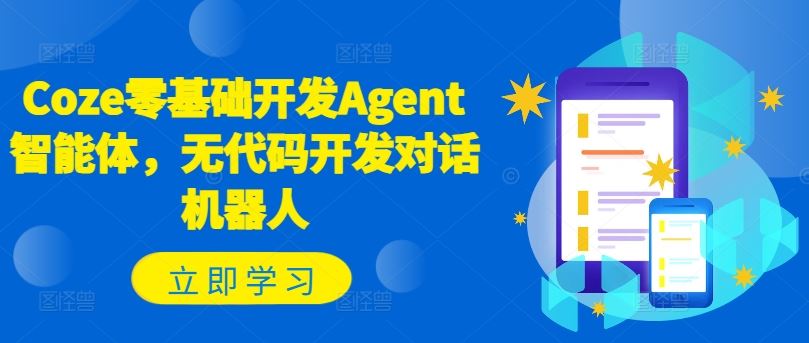 Coze零基础开发Agent智能体，无代码开发对话机器人-来福网创