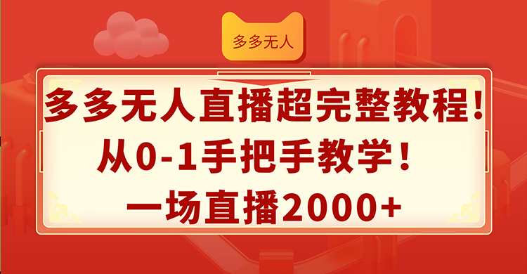 （12008期）多多无人直播超完整教程!从0-1手把手教学！一场直播2000+-来福网创