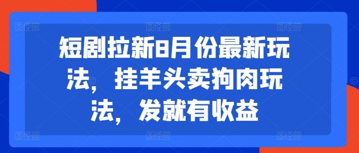 短剧拉新8月份最新玩法，挂羊头卖狗肉玩法，发就有收益-来福网创