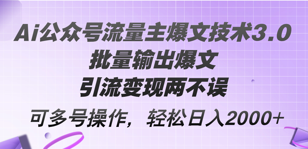 （12051期）Ai公众号流量主爆文技术3.0，批量输出爆文，引流变现两不误，多号操作…-来福网创