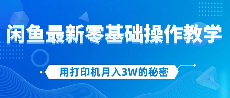 （12049期）用打印机月入3W的秘密，闲鱼最新零基础操作教学，新手当天上手，赚钱如…-来福网创