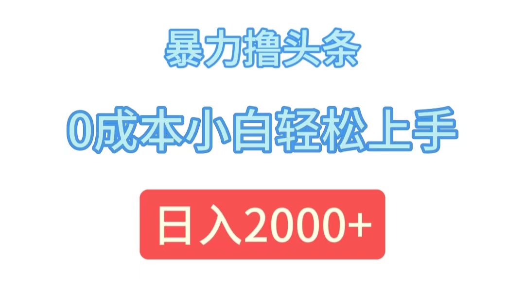 （12068期）暴力撸头条，0成本小白轻松上手，日入2000+-来福网创