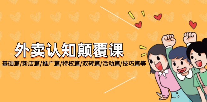 （12096期）外卖 认知颠覆课：基础篇/新店篇/推广篇/特权篇/双转篇/活动篇/技巧篇等-来福网创