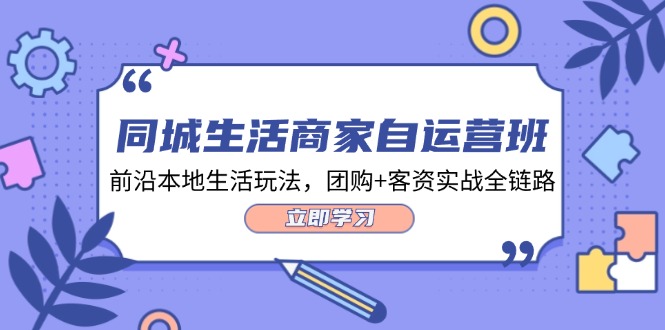 （12108期）同城生活商家自运营班，前沿本地生活玩法，团购+客资实战全链路-34节课-来福网创