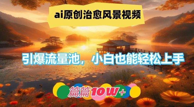 ai原创治愈风景视频，引爆流量池，小白也能轻松上手，篇篇10w+【揭秘】-来福网创