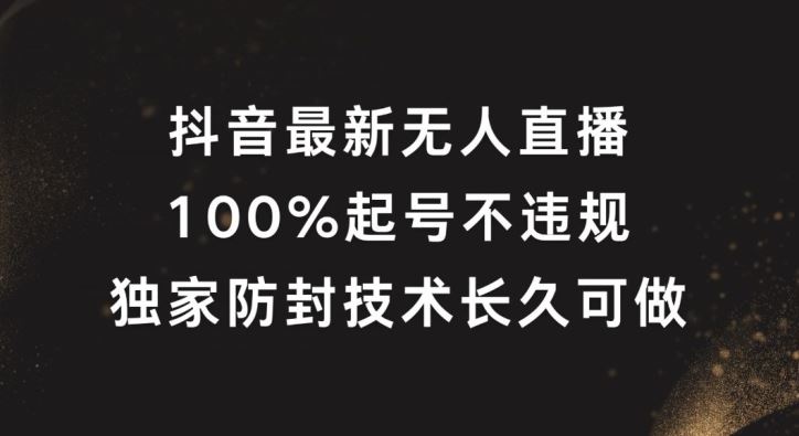 抖音最新无人直播，100%起号，独家防封技术长久可做【揭秘】-来福网创