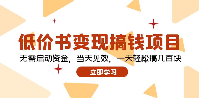 （12134期）低价书变现搞钱项目：无需启动资金，当天见效，一天轻松搞几百块-来福网创