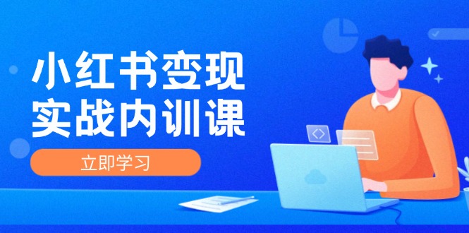 （12154期）小红书变现实战内训课，0-1实现小红书-IP变现 底层逻辑/实战方法/训练结合-来福网创