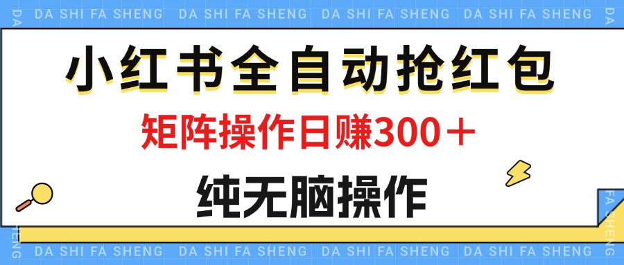 （12151期）最新小红书全自动抢红包，单号一天50＋  矩阵操作日入300＋，纯无脑操作-来福网创