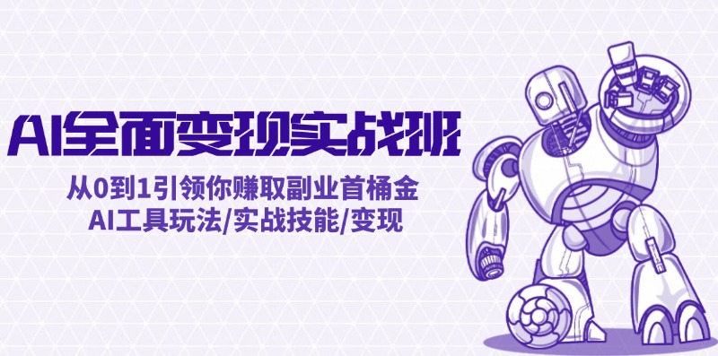 （12170期）AI全面变现实操班：从0到1引领你赚取副业首桶金 AI工具玩法/实战技能/变现-来福网创