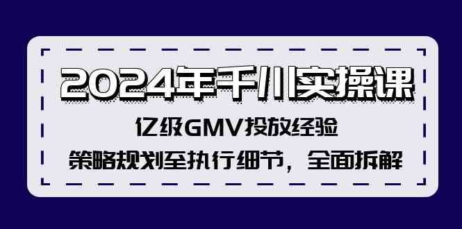 2024年千川实操课，亿级GMV投放经验，策略规划至执行细节，全面拆解-来福网创