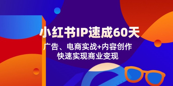 小红书IP速成60天：广告、电商实战+内容创作，快速实现商业变现-来福网创