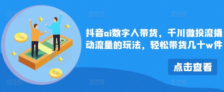抖音ai数字人带货，千川微投流撬动流量的玩法，轻松带货几十w件-来福网创