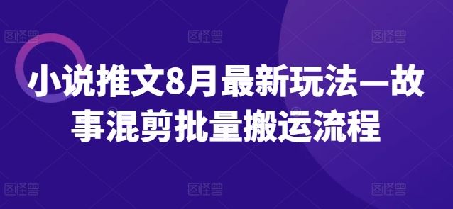 小说推文8月最新玩法—故事混剪批量搬运流程-来福网创