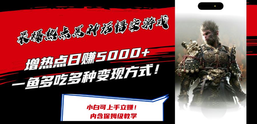 最爆热点黑神话悟空游戏，增热点日赚5k+，一鱼多吃多种变现方式，可立马上手赚钱【揭秘】-来福网创