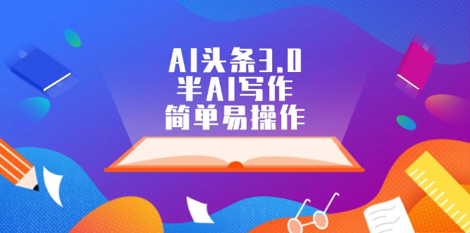 （12266期）AI头条3.0，半AI写作，简单易操作-来福网创