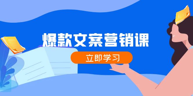 （12290期）爆款文案营销课：公域转私域，涨粉成交一网打尽，各行业人士必备-来福网创